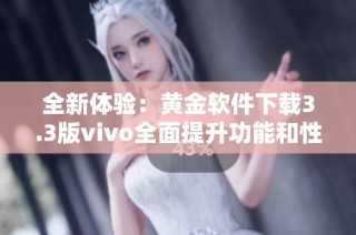 全新体验：黄金软件下载3.3版vivo全面提升功能和性能