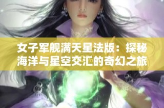 女子军舰满天星法版：探秘海洋与星空交汇的奇幻之旅