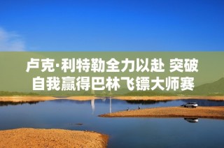 卢克·利特勒全力以赴 突破自我赢得巴林飞镖大师赛