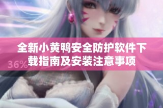 全新小黄鸭安全防护软件下载指南及安装注意事项