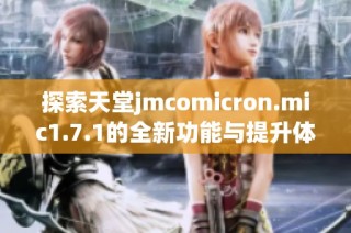 探索天堂jmcomicron.mic1.7.1的全新功能与提升体验