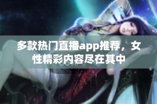 多款热门直播app推荐，女性精彩内容尽在其中