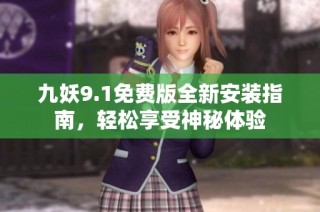 九妖9.1免费版全新安装指南，轻松享受神秘体验