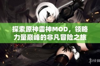探索原神雷神MOD，领略力量巅峰的非凡冒险之旅
