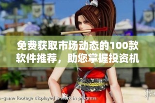 免费获取市场动态的100款软件推荐，助您掌握投资机遇