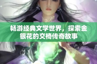 畅游经典文学世界，探索金银花的交椅传奇故事