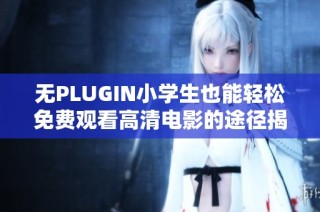 无PLUGIN小学生也能轻松免费观看高清电影的途径揭秘