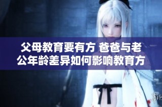 父母教育要有方 爸爸与老公年龄差异如何影响教育方式