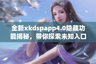 全新xkdspapp4.0隐藏功能揭秘，带你探索未知入口