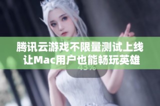 腾讯云游戏不限量测试上线 让Mac用户也能畅玩英雄联盟