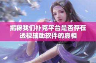 揭秘我们扑克平台是否存在透视辅助软件的真相