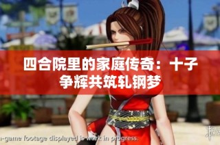 四合院里的家庭传奇：十子争辉共筑轧钢梦