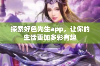 探索好色先生app，让你的生活更加多彩有趣