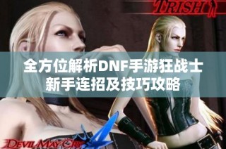 全方位解析DNF手游狂战士新手连招及技巧攻略