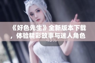 《好色先生》全新版本下载，体验精彩故事与迷人角色