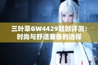 三叶草GW4429鞋款评测：时尚与舒适兼备的选择