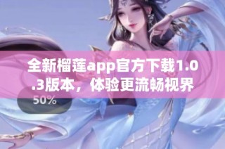 全新榴莲app官方下载1.0.3版本，体验更流畅视界