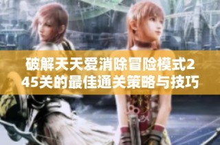 破解天天爱消除冒险模式245关的最佳通关策略与技巧分享