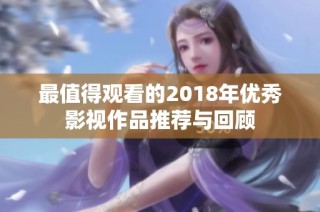 最值得观看的2018年优秀影视作品推荐与回顾