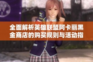 全面解析英雄联盟阿卡丽黑金商店的购买规则与活动指南