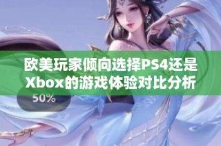 欧美玩家倾向选择PS4还是Xbox的游戏体验对比分析