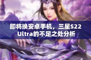 即将换安卓手机，三星S22 Ultra的不足之处分析