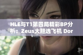 HLE与T1第四局精彩BP分析：Zeus大胆选飞机 Doran调皮拿狗