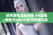 畅享游戏流畅体验 AK加速器助力Steam吃鸡网游玩乐