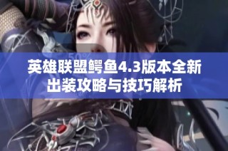 英雄联盟鳄鱼4.3版本全新出装攻略与技巧解析