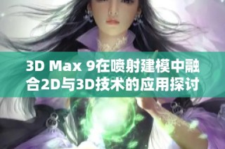 3D Max 9在喷射建模中融合2D与3D技术的应用探讨