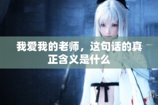 我爱我的老师，这句话的真正含义是什么