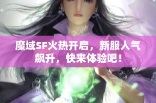 魔域SF火热开启，新服人气飙升，快来体验吧！