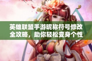 英雄联盟手游昵称符号修改全攻略，助你轻松变身个性玩家