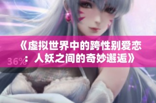《虚拟世界中的跨性别爱恋：人妖之间的奇妙邂逅》