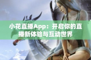 小花直播App：开启你的直播新体验与互动世界