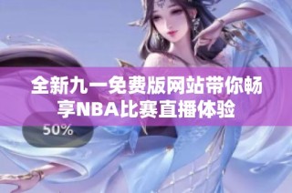 全新九一免费版网站带你畅享NBA比赛直播体验