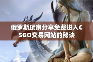 俄罗斯玩家分享免费进入CSGO交易网站的秘诀