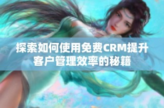 探索如何使用免费CRM提升客户管理效率的秘籍