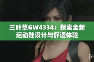 三叶草GW4334：探索全新运动鞋设计与舒适体验