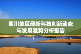 四川地区最新科技创新动态与发展趋势分析报告
