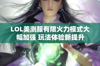 LOL美测服有限火力模式大幅加强 玩法体验新提升