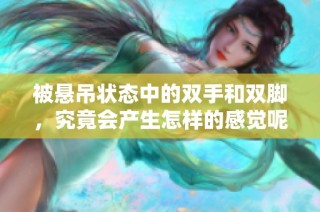 被悬吊状态中的双手和双脚，究竟会产生怎样的感觉呢