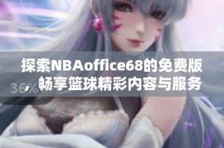 探索NBAoffice68的免费版，畅享篮球精彩内容与服务