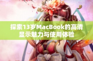 探索13岁MacBook的高清显示魅力与使用体验