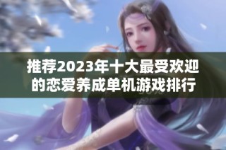 推荐2023年十大最受欢迎的恋爱养成单机游戏排行