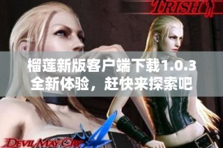 榴莲新版客户端下载1.0.3全新体验，赶快来探索吧