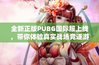 全新正版PUBG国际服上线，带你体验真实战场竞逐游戏乐趣