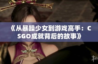 《从暴躁少女到游戏高手：CSGO成就背后的故事》