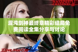 混沌剑神最终章精彩结局免费阅读全集分享与讨论