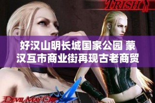 好汉山明长城国家公园 蒙汉互市商业街再现古老商贸文化交流魅力